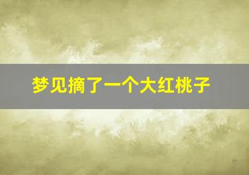 梦见摘了一个大红桃子