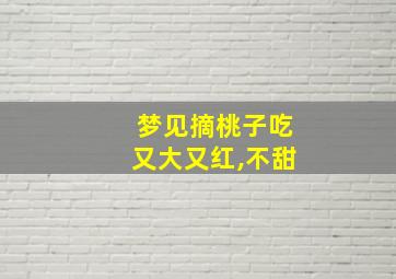 梦见摘桃子吃又大又红,不甜