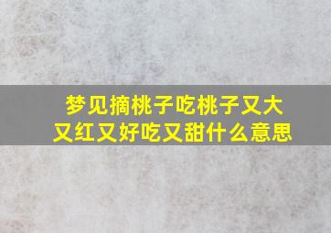 梦见摘桃子吃桃子又大又红又好吃又甜什么意思