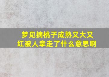 梦见摘桃子成熟又大又红被人拿走了什么意思啊