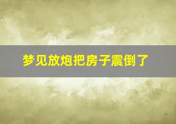 梦见放炮把房子震倒了