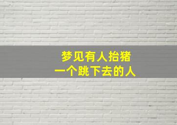 梦见有人抬猪一个跳下去的人