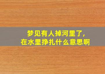 梦见有人掉河里了,在水里挣扎什么意思啊