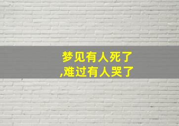 梦见有人死了,难过有人哭了