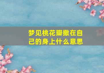 梦见桃花瓣撒在自己的身上什么意思