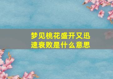 梦见桃花盛开又迅速衰败是什么意思