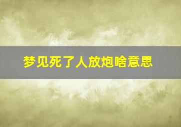 梦见死了人放炮啥意思