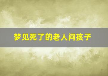 梦见死了的老人问孩子