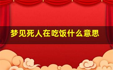 梦见死人在吃饭什么意思