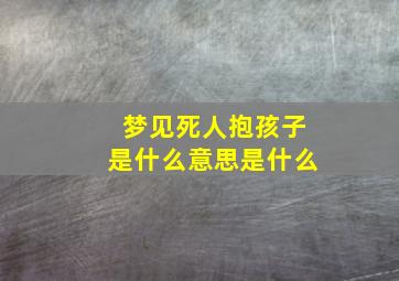 梦见死人抱孩子是什么意思是什么