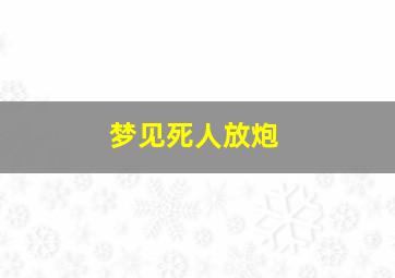 梦见死人放炮