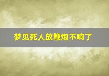 梦见死人放鞭炮不响了