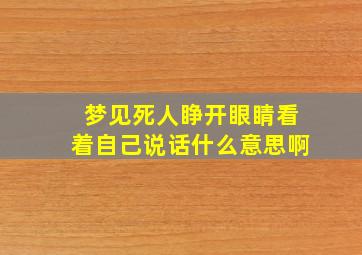 梦见死人睁开眼睛看着自己说话什么意思啊