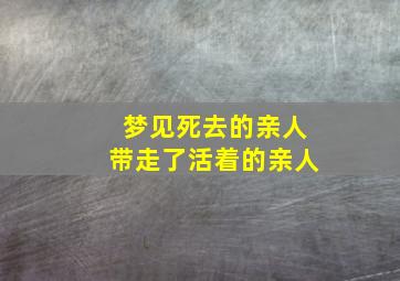 梦见死去的亲人带走了活着的亲人