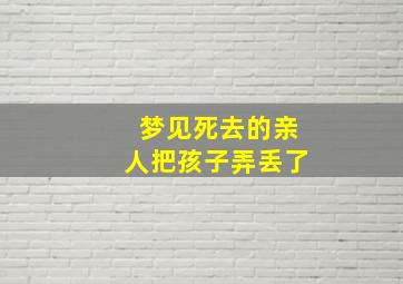 梦见死去的亲人把孩子弄丢了