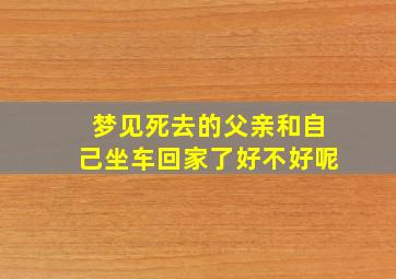 梦见死去的父亲和自己坐车回家了好不好呢