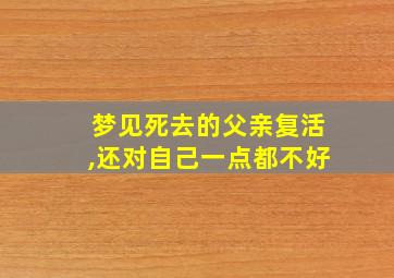 梦见死去的父亲复活,还对自己一点都不好