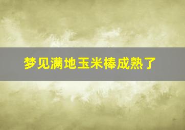 梦见满地玉米棒成熟了