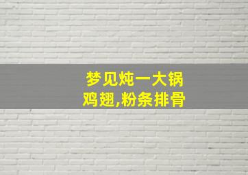 梦见炖一大锅鸡翅,粉条排骨