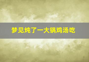 梦见炖了一大锅鸡汤吃