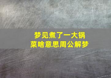 梦见煮了一大锅菜啥意思周公解梦