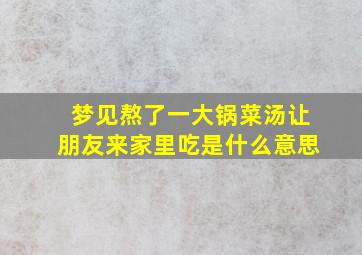 梦见熬了一大锅菜汤让朋友来家里吃是什么意思