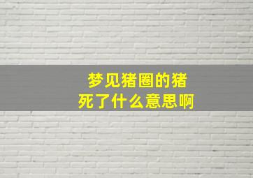 梦见猪圈的猪死了什么意思啊