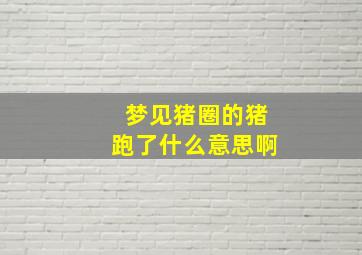 梦见猪圈的猪跑了什么意思啊