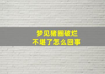 梦见猪圈破烂不堪了怎么回事