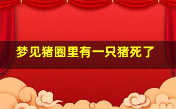 梦见猪圈里有一只猪死了