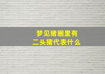 梦见猪圈里有二头猪代表什么