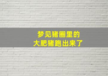 梦见猪圈里的大肥猪跑出来了