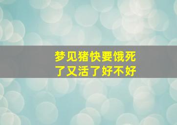 梦见猪快要饿死了又活了好不好