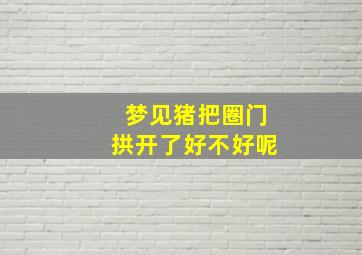 梦见猪把圈门拱开了好不好呢