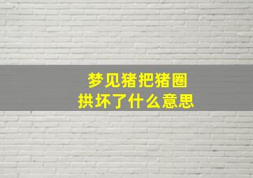 梦见猪把猪圈拱坏了什么意思