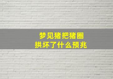 梦见猪把猪圈拱坏了什么预兆