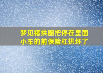 梦见猪拱圈把停在里面小车的前保险杠拱坏了