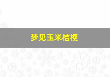 梦见玉米桔梗