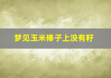 梦见玉米棒子上没有籽