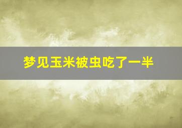 梦见玉米被虫吃了一半