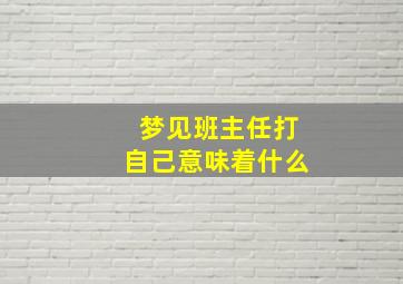 梦见班主任打自己意味着什么