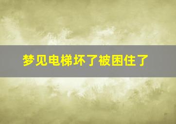 梦见电梯坏了被困住了