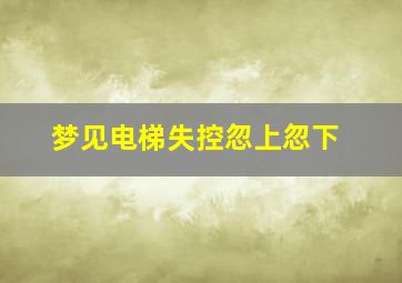 梦见电梯失控忽上忽下