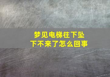 梦见电梯往下坠下不来了怎么回事