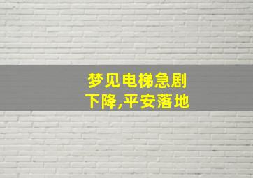 梦见电梯急剧下降,平安落地