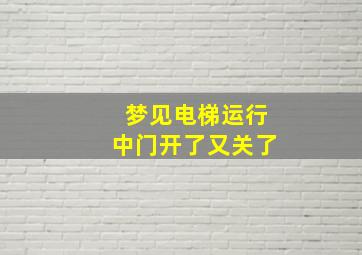 梦见电梯运行中门开了又关了