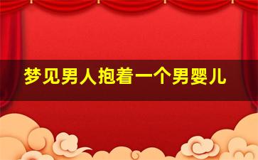 梦见男人抱着一个男婴儿