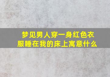 梦见男人穿一身红色衣服睡在我的床上寓意什么