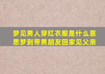 梦见男人穿红衣服是什么意思梦到带男朋友回家见父亲