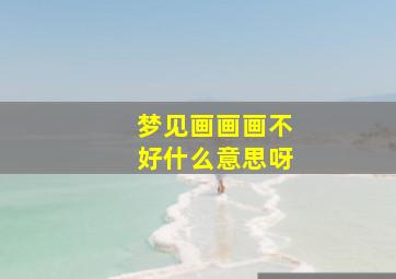 梦见画画画不好什么意思呀